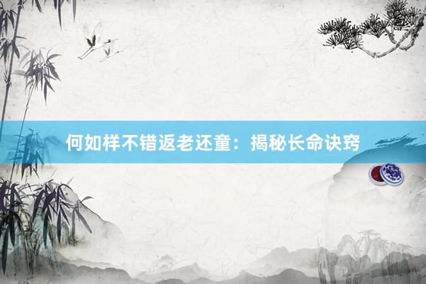 何如样不错返老还童：揭秘长命诀窍